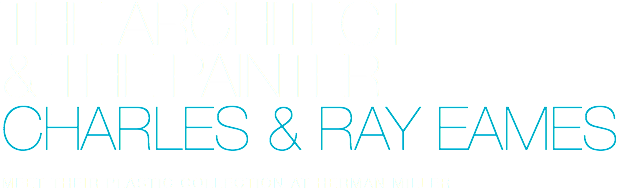 THE ARCHITECT
& THE PAINTER
CHARLES & RAY EAMES MEET THEIR PLASTIC COLLECTION AT HERMAN MILLER